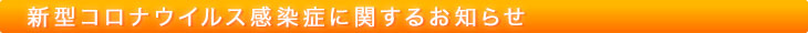 新型コロナウイルス感染症に関するお知らせ