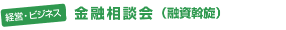 経営ビジネス - 金融相談会（融資斡旋）