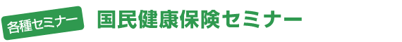 各種セミナー - 国民健康保険セミナー 各種セミナー - 国民健康保険セミナー