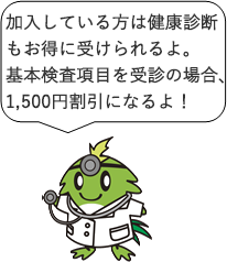 加入している方は健康診断もお得に受けられるよ。基本検査項目を受信の場合、1,500円割引になるよ！